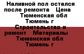 Наливной пол остался после ремонта › Цена ­ 150 - Тюменская обл., Тюмень г. Строительство и ремонт » Материалы   . Тюменская обл.,Тюмень г.